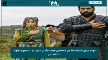 موعد عرض الحلقة 195 من مسلسل قيامة عثمان الموسم السابع والقنوات الناقلة الآن